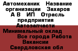 Автомеханик › Название организации ­ Захаров А.В., ИП › Отрасль предприятия ­ Автозапчасти › Минимальный оклад ­ 120 000 - Все города Работа » Вакансии   . Свердловская обл.,Алапаевск г.